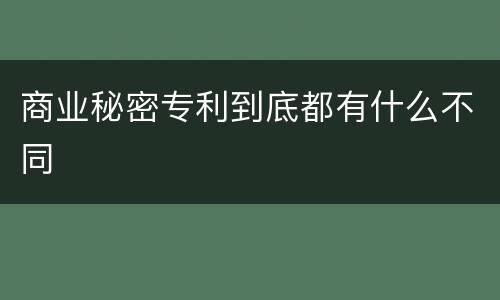 商业秘密专利到底都有什么不同