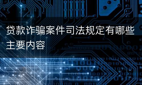 贷款诈骗案件司法规定有哪些主要内容