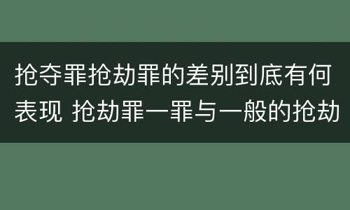 抢夺罪抢劫罪的差别到底有何表现 抢劫罪一罪与一般的抢劫罪区别