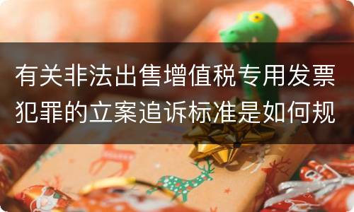 有关非法出售增值税专用发票犯罪的立案追诉标准是如何规定