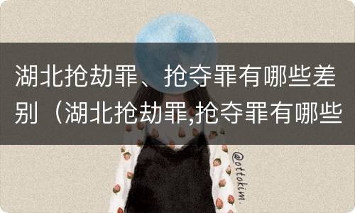 湖北抢劫罪、抢夺罪有哪些差别（湖北抢劫罪,抢夺罪有哪些差别和标准）
