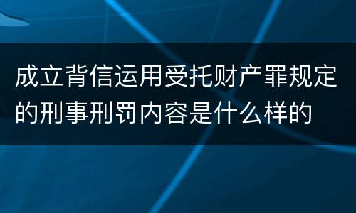 成立背信运用受托财产罪规定的刑事刑罚内容是什么样的