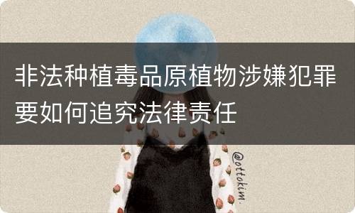 非法种植毒品原植物涉嫌犯罪要如何追究法律责任