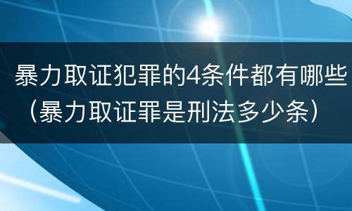 暴力取证犯罪的4条件都有哪些（暴力取证罪是刑法多少条）