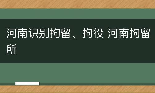 河南识别拘留、拘役 河南拘留所