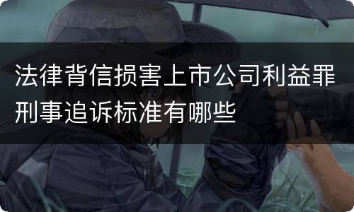 法律背信损害上市公司利益罪刑事追诉标准有哪些