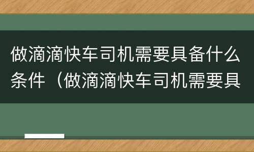 做滴滴快车司机需要具备什么条件（做滴滴快车司机需要具备什么条件呢）