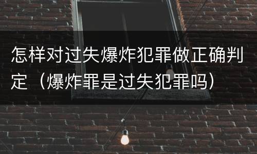 怎样对过失爆炸犯罪做正确判定（爆炸罪是过失犯罪吗）