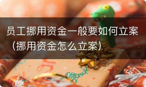 员工挪用资金一般要如何立案（挪用资金怎么立案）