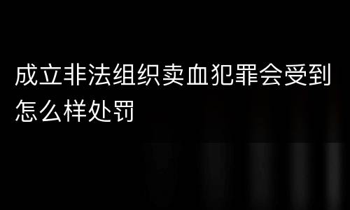 成立非法组织卖血犯罪会受到怎么样处罚