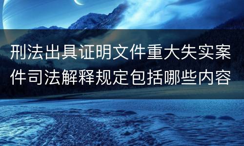 刑法出具证明文件重大失实案件司法解释规定包括哪些内容