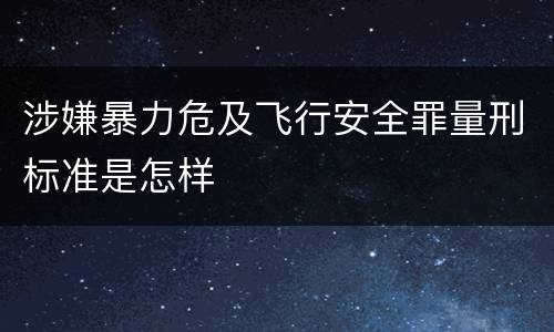 涉嫌暴力危及飞行安全罪量刑标准是怎样