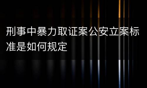 刑事中暴力取证案公安立案标准是如何规定
