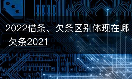 2022借条、欠条区别体现在哪 欠条2021