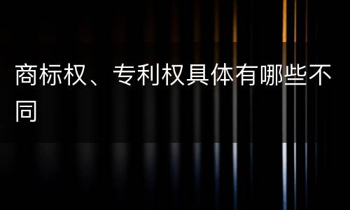 商标权、专利权具体有哪些不同