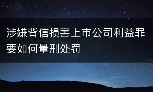 涉嫌背信损害上市公司利益罪要如何量刑处罚