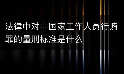 法律中对非国家工作人员行贿罪的量刑标准是什么