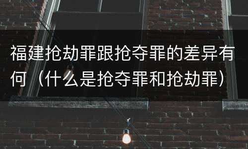 福建抢劫罪跟抢夺罪的差异有何（什么是抢夺罪和抢劫罪）