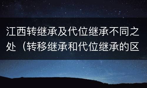 江西转继承及代位继承不同之处（转移继承和代位继承的区别）