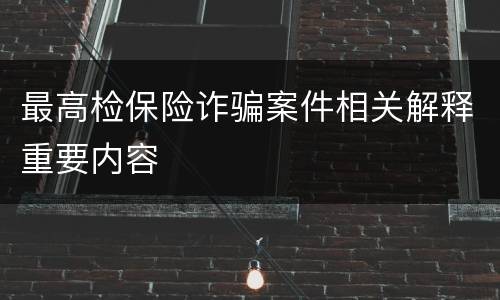 最高检保险诈骗案件相关解释重要内容