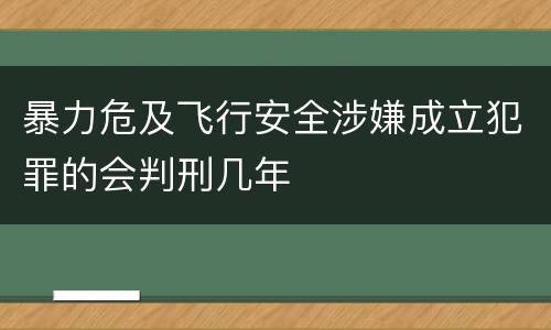 暴力危及飞行安全涉嫌成立犯罪的会判刑几年