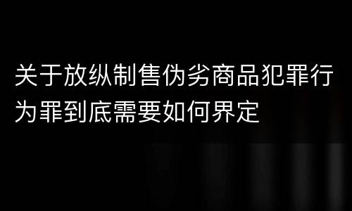 关于放纵制售伪劣商品犯罪行为罪到底需要如何界定