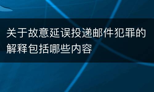 关于故意延误投递邮件犯罪的解释包括哪些内容