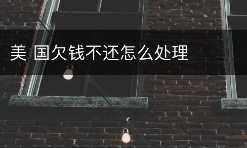 美 国欠钱不还怎么处理