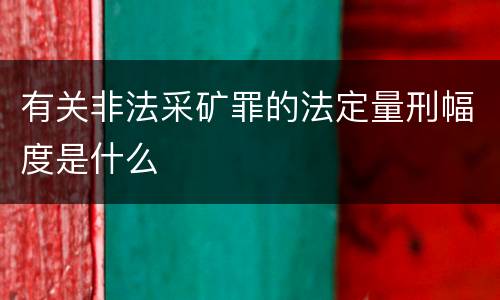 有关非法采矿罪的法定量刑幅度是什么