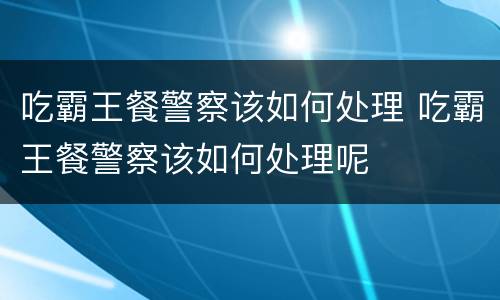 吃霸王餐警察该如何处理 吃霸王餐警察该如何处理呢