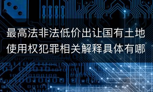 最高法非法低价出让国有土地使用权犯罪相关解释具体有哪些