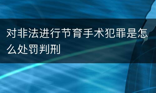 对非法进行节育手术犯罪是怎么处罚判刑