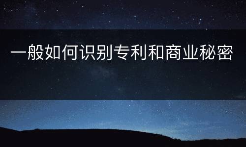 一般如何识别专利和商业秘密
