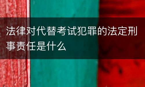 法律对代替考试犯罪的法定刑事责任是什么