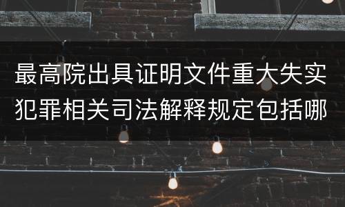 最高院出具证明文件重大失实犯罪相关司法解释规定包括哪些内容