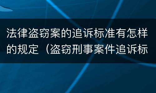 法律盗窃案的追诉标准有怎样的规定（盗窃刑事案件追诉标准）