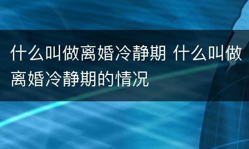 什么叫做离婚冷静期 什么叫做离婚冷静期的情况