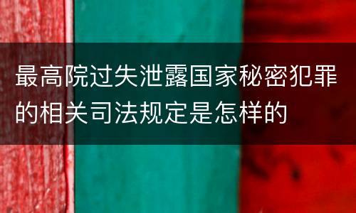 最高院过失泄露国家秘密犯罪的相关司法规定是怎样的