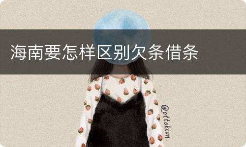 海南要怎样区别欠条借条