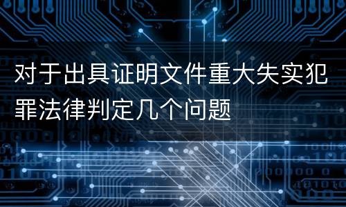 对于出具证明文件重大失实犯罪法律判定几个问题