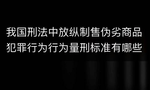 我国刑法中放纵制售伪劣商品犯罪行为行为量刑标准有哪些
