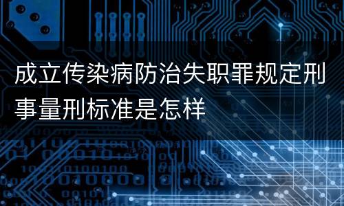 成立传染病防治失职罪规定刑事量刑标准是怎样
