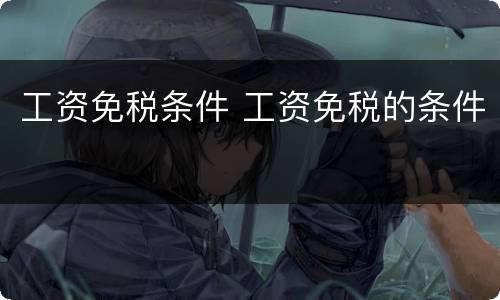 工资免税条件 工资免税的条件