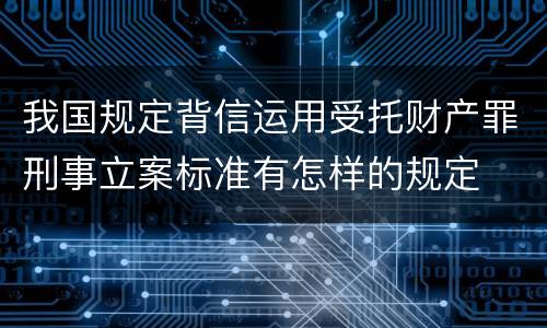 我国规定背信运用受托财产罪刑事立案标准有怎样的规定