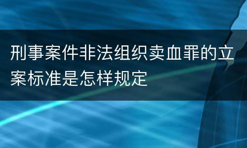 刑事案件非法组织卖血罪的立案标准是怎样规定