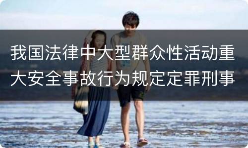 我国法律中大型群众性活动重大安全事故行为规定定罪刑事责任有哪些