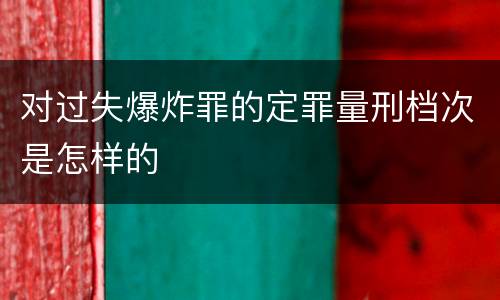 对过失爆炸罪的定罪量刑档次是怎样的