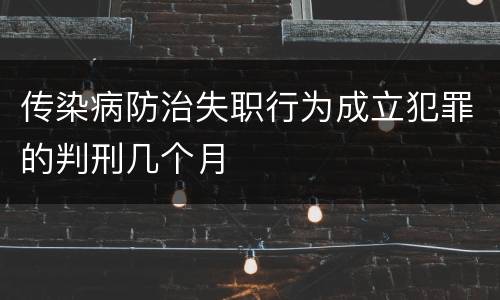 传染病防治失职行为成立犯罪的判刑几个月