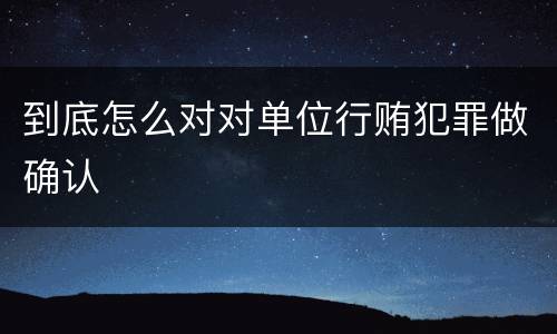 到底怎么对对单位行贿犯罪做确认