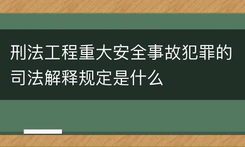 刑法工程重大安全事故犯罪的司法解释规定是什么